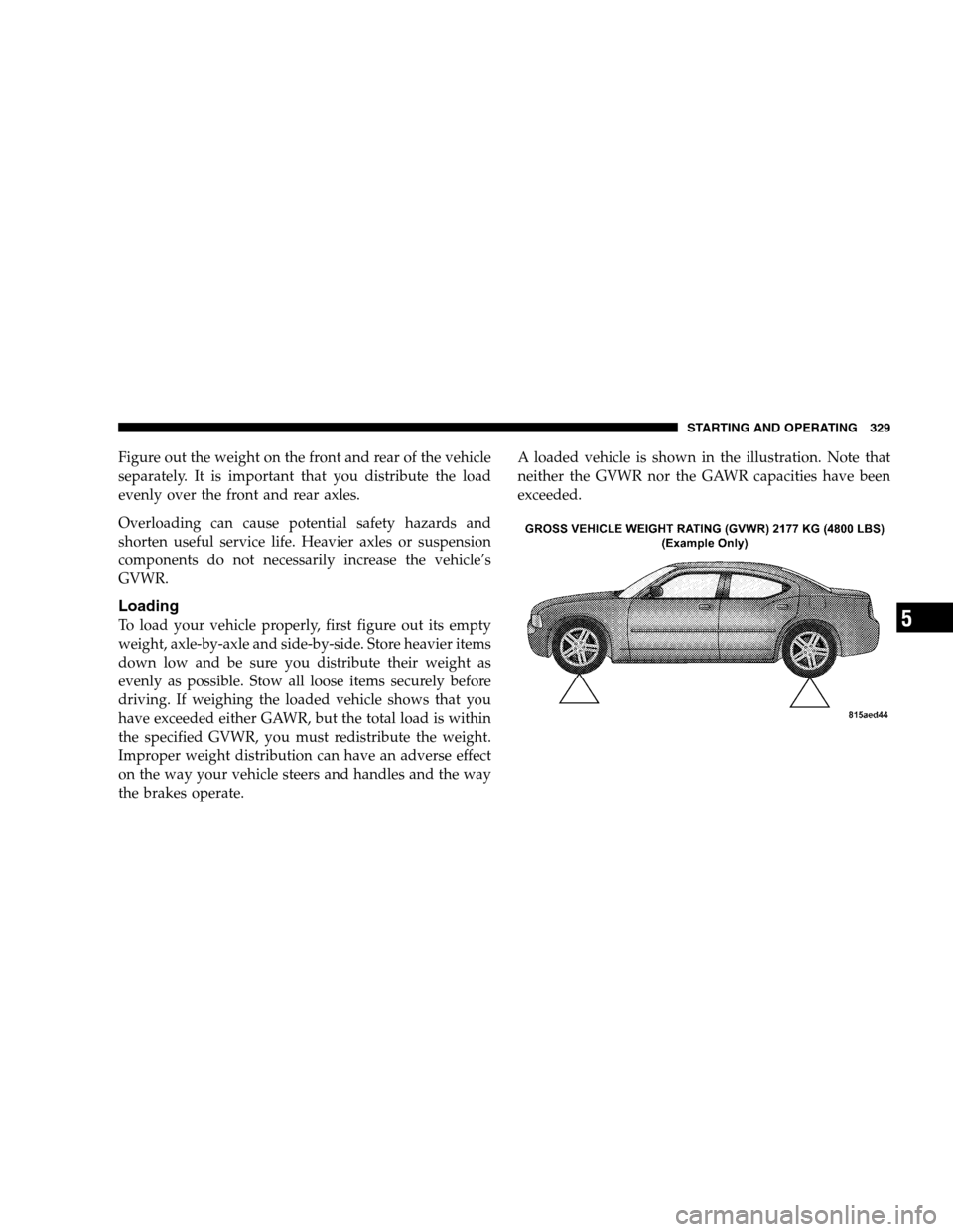 DODGE CHARGER SRT 2008 6.G Owners Manual Figure out the weight on the front and rear of the vehicle
separately. It is important that you distribute the load
evenly over the front and rear axles.
Overloading can cause potential safety hazards