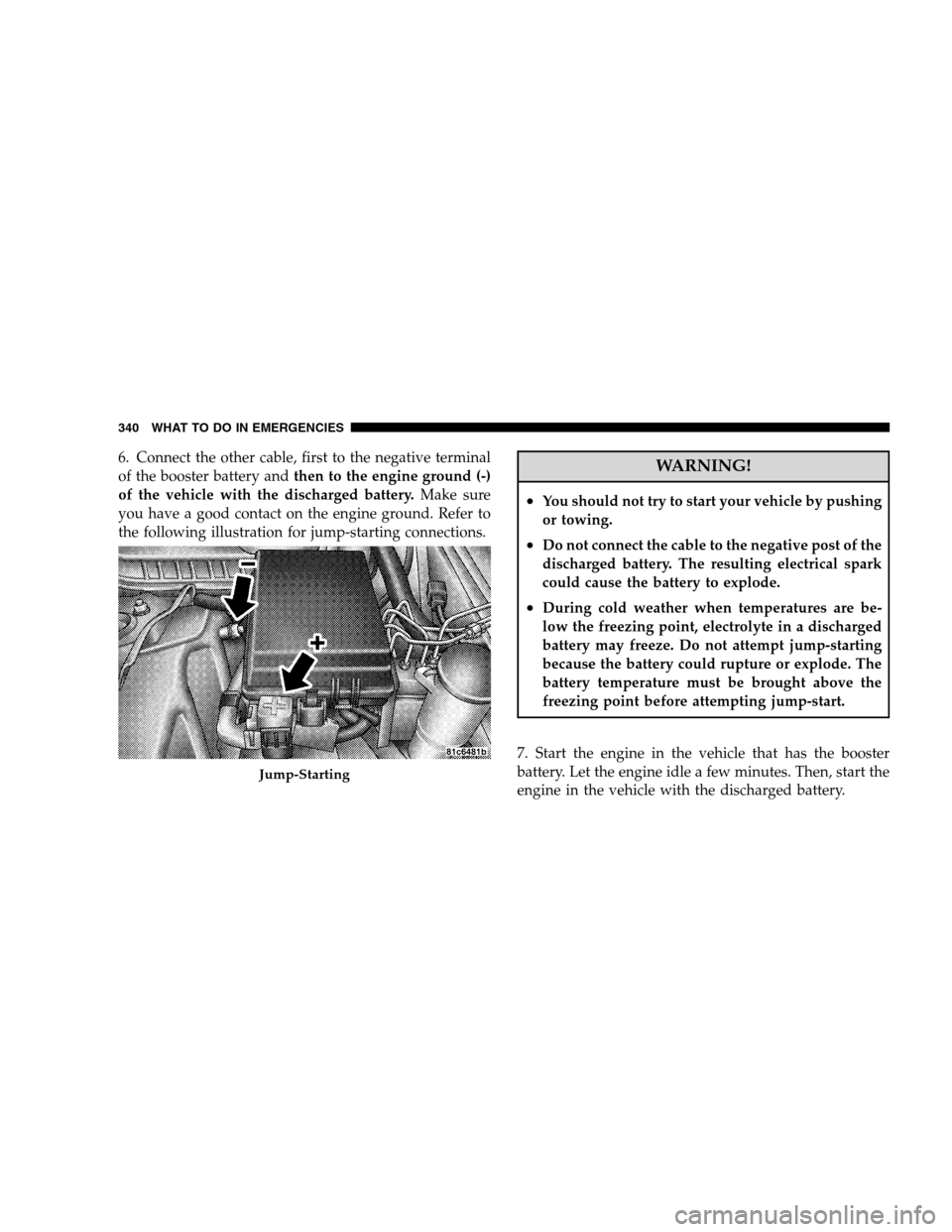 DODGE CHARGER SRT 2008 6.G Owners Manual 6. Connect the other cable, first to the negative terminal
of the booster battery andthen to the engine ground (-)
of the vehicle with the discharged battery.Make sure
you have a good contact on the e