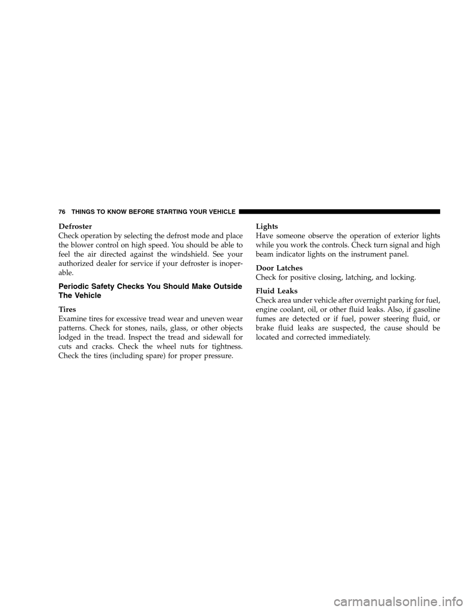 DODGE CHARGER SRT 2008 6.G Manual PDF Defroster
Check operation by selecting the defrost mode and place
the blower control on high speed. You should be able to
feel the air directed against the windshield. See your
authorized dealer for s