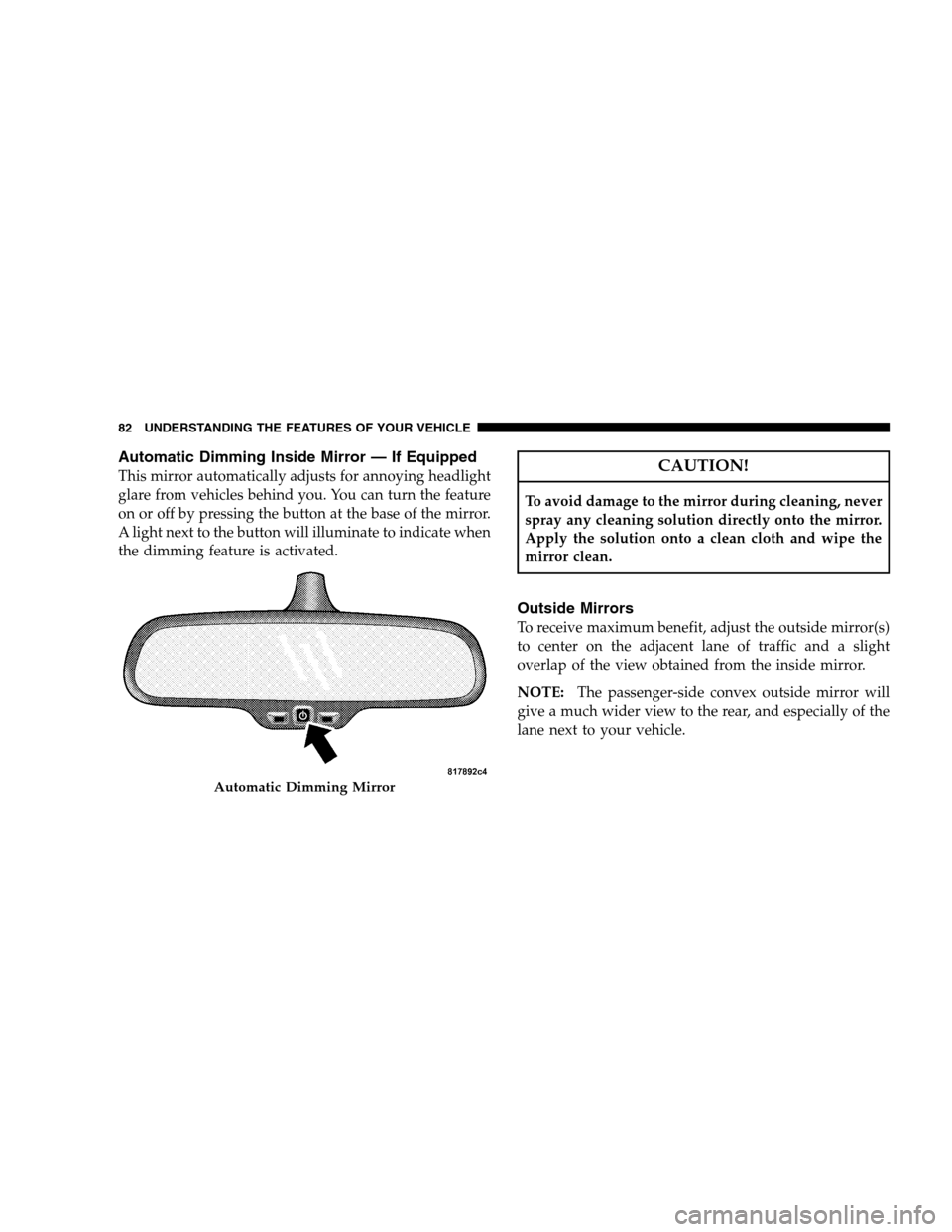DODGE CHARGER SRT 2008 6.G Manual Online Automatic Dimming Inside Mirror — If Equipped
This mirror automatically adjusts for annoying headlight
glare from vehicles behind you. You can turn the feature
on or off by pressing the button at th