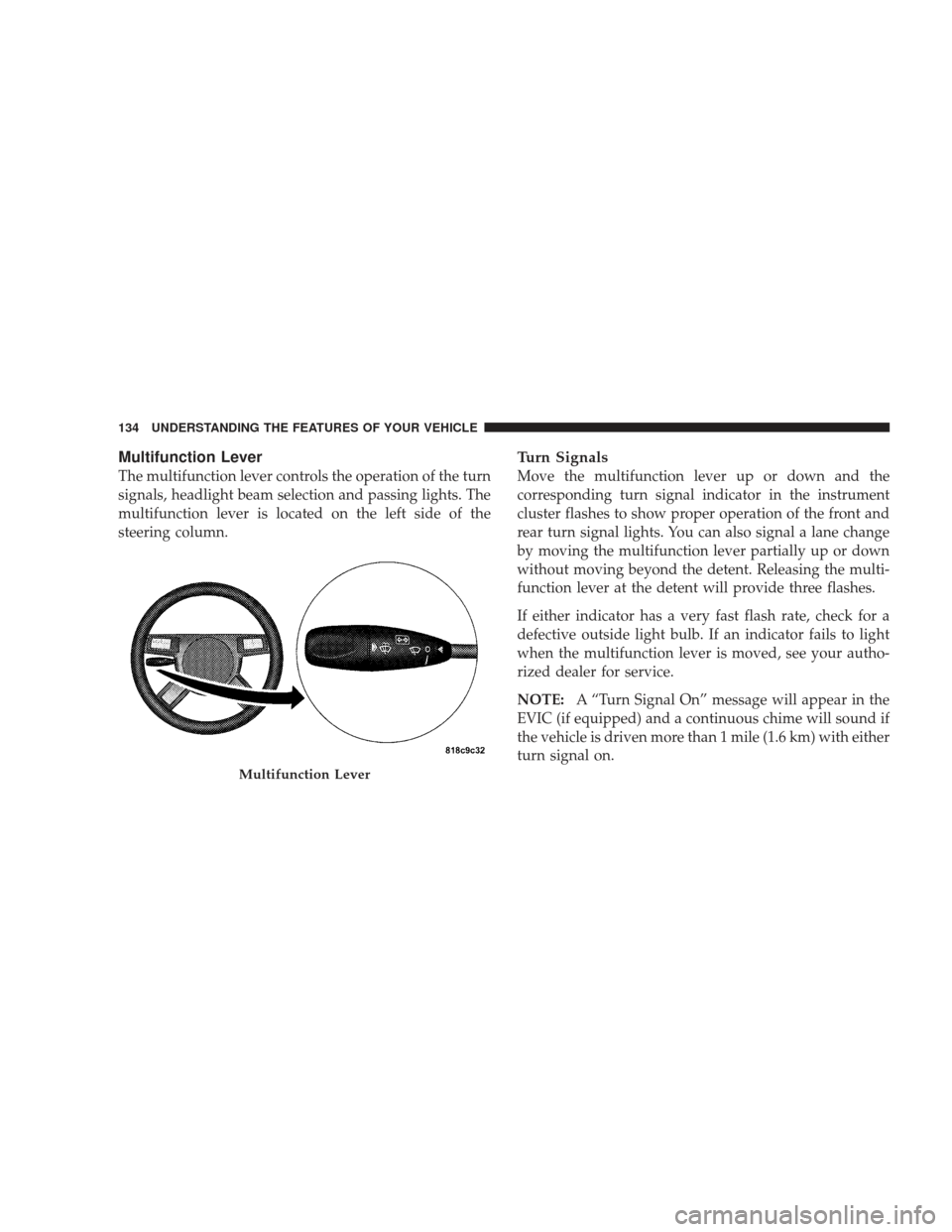 DODGE CHARGER 2009 6.G Owners Manual Multifunction Lever
The multifunction lever controls the operation of the turn
signals, headlight beam selection and passing lights. The
multifunction lever is located on the left side of the
steering DODGE CHARGER 2009 6.G Owners Manual Multifunction Lever
The multifunction lever controls the operation of the turn
signals, headlight beam selection and passing lights. The
multifunction lever is located on the left side of the
steering