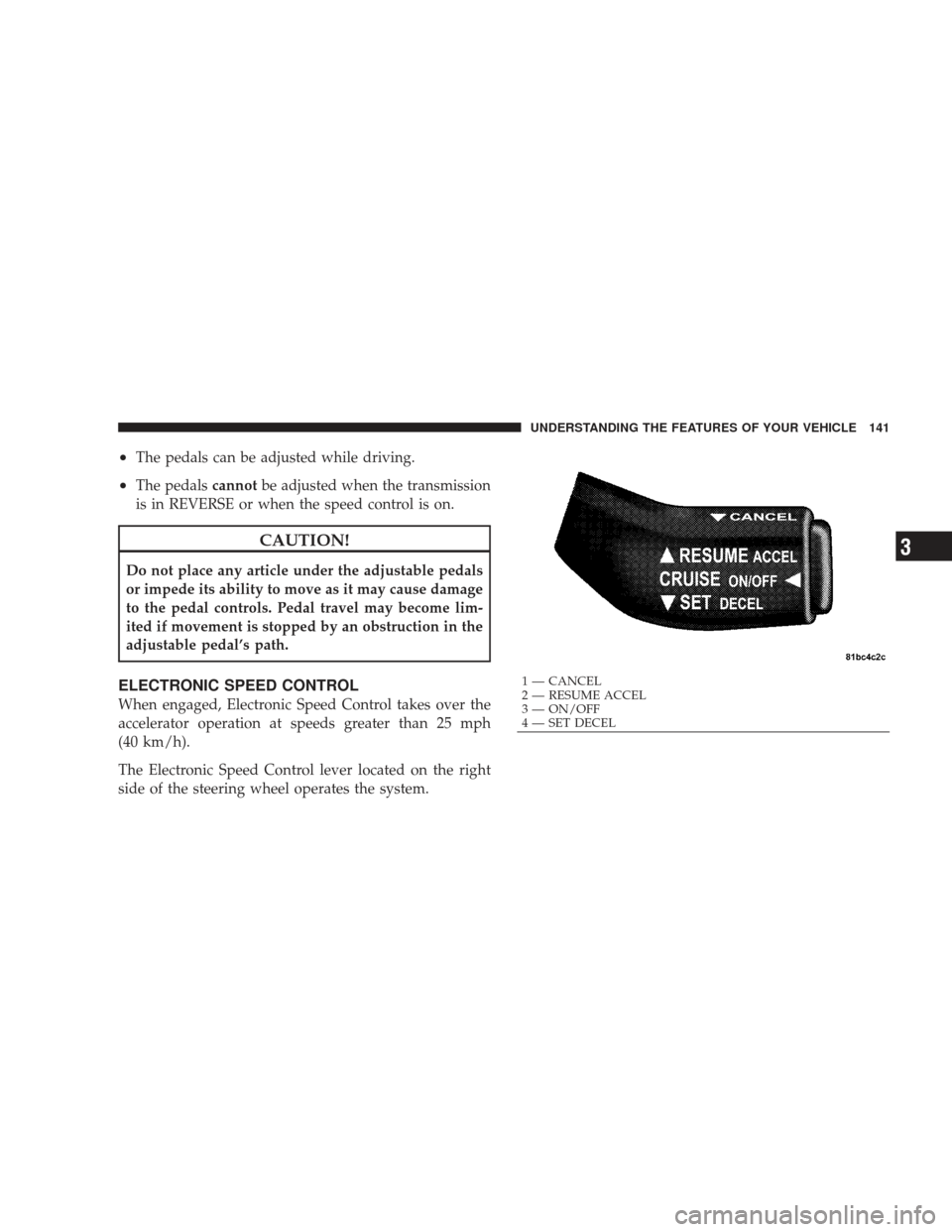 DODGE CHARGER 2009 6.G Owners Manual •The pedals can be adjusted while driving.
•The pedalscannotbe adjusted when the transmission
is in REVERSE or when the speed control is on.
CAUTION!
Do not place any article under the adjustable 