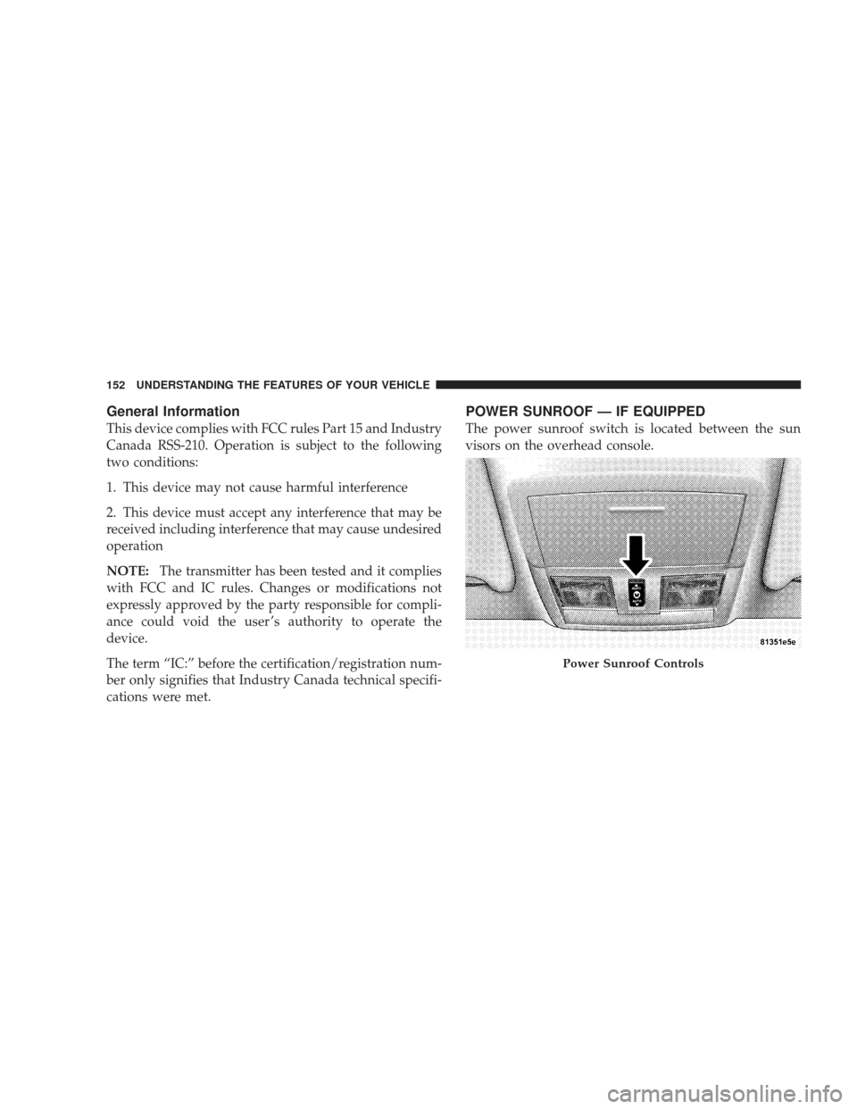 DODGE CHARGER 2009 6.G Owners Manual General Information
This device complies with FCC rules Part 15 and Industry
Canada RSS-210. Operation is subject to the following
two conditions:
1. This device may not cause harmful interference
2. 