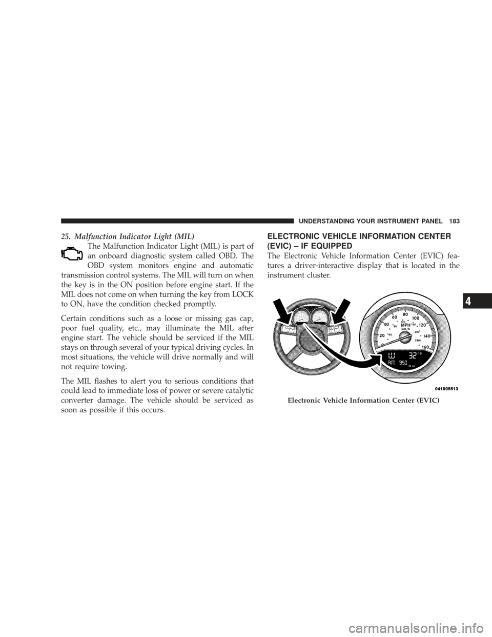 DODGE CHARGER 2009 6.G Owners Manual 25. Malfunction Indicator Light (MIL)The Malfunction Indicator Light (MIL) is part of
an onboard diagnostic system called OBD. The
OBD system monitors engine and automatic
transmission control systems DODGE CHARGER 2009 6.G Owners Manual 25. Malfunction Indicator Light (MIL)The Malfunction Indicator Light (MIL) is part of
an onboard diagnostic system called OBD. The
OBD system monitors engine and automatic
transmission control systems