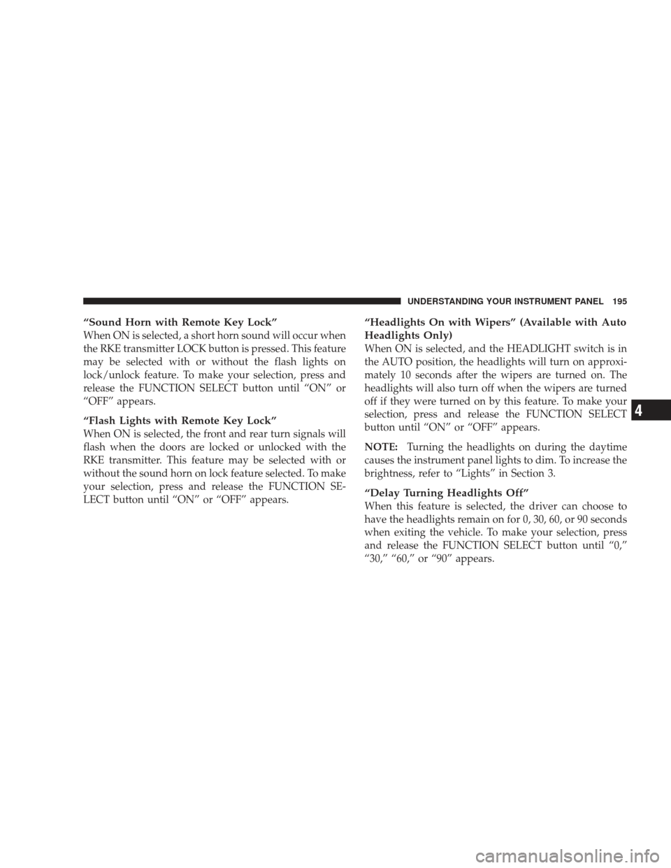 DODGE CHARGER 2009 6.G Owners Manual “Sound Horn with Remote Key Lock”
When ON is selected, a short horn sound will occur when
the RKE transmitter LOCK button is pressed. This feature
may be selected with or without the flash lights 