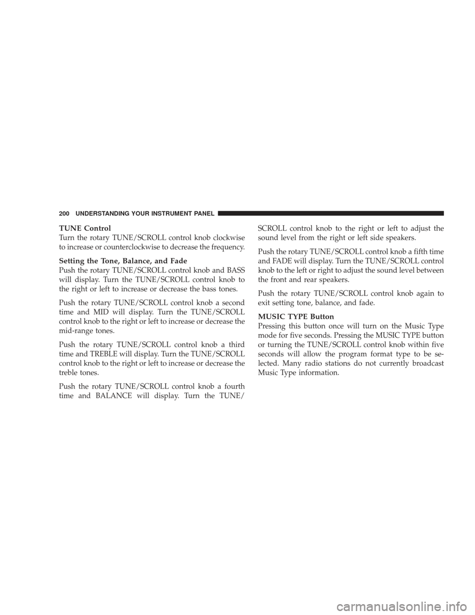 DODGE CHARGER 2009 6.G Owners Manual TUNE Control
Turn the rotary TUNE/SCROLL control knob clockwise
to increase or counterclockwise to decrease the frequency.
Setting the Tone, Balance, and Fade
Push the rotary TUNE/SCROLL control knob 