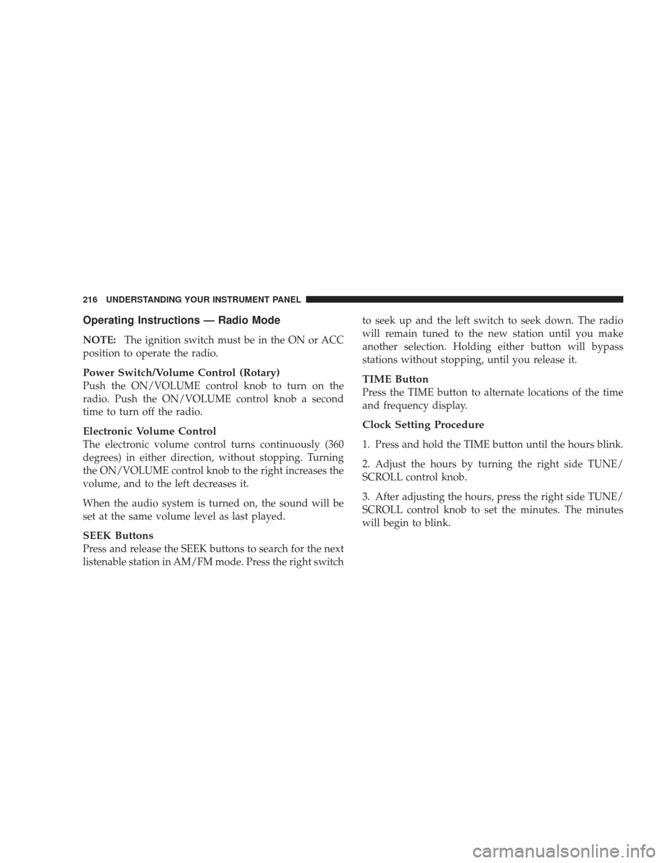 DODGE CHARGER 2009 6.G Owners Manual Operating Instructions — Radio Mode
NOTE:The ignition switch must be in the ON or ACC
position to operate the radio.
Power Switch/Volume Control (Rotary)
Push the ON/VOLUME control knob to turn on t