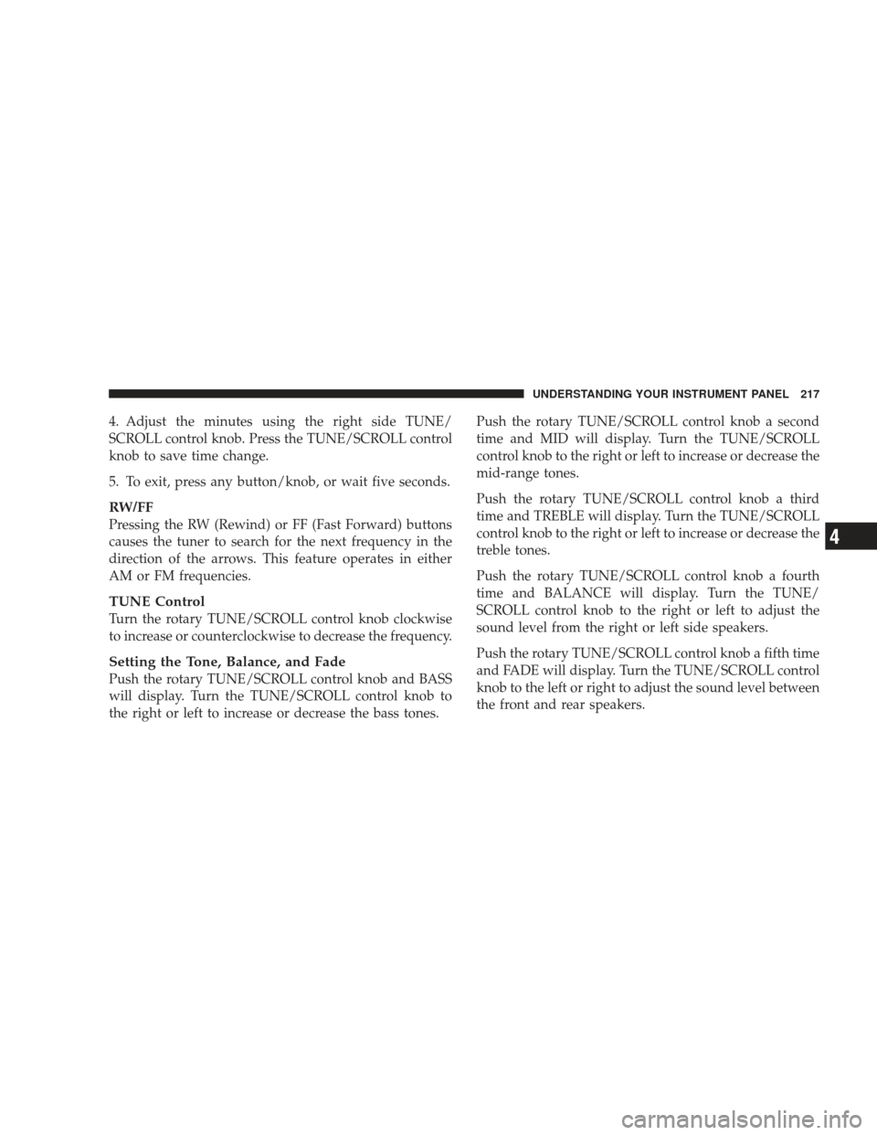 DODGE CHARGER 2009 6.G Owners Manual 4. Adjust the minutes using the right side TUNE/
SCROLL control knob. Press the TUNE/SCROLL control
knob to save time change.
5. To exit, press any button/knob, or wait five seconds.
RW/FF
Pressing th