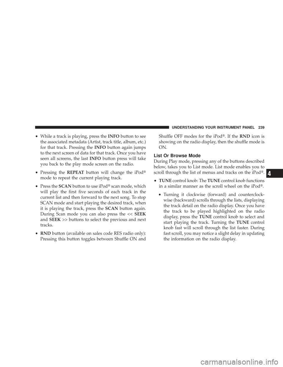 DODGE CHARGER 2009 6.G Owners Manual •While a track is playing, press theINFObutton to see
the associated metadata (Artist, track title, album, etc.)
for that track. Pressing the INFObutton again jumps
to the next screen of data for th