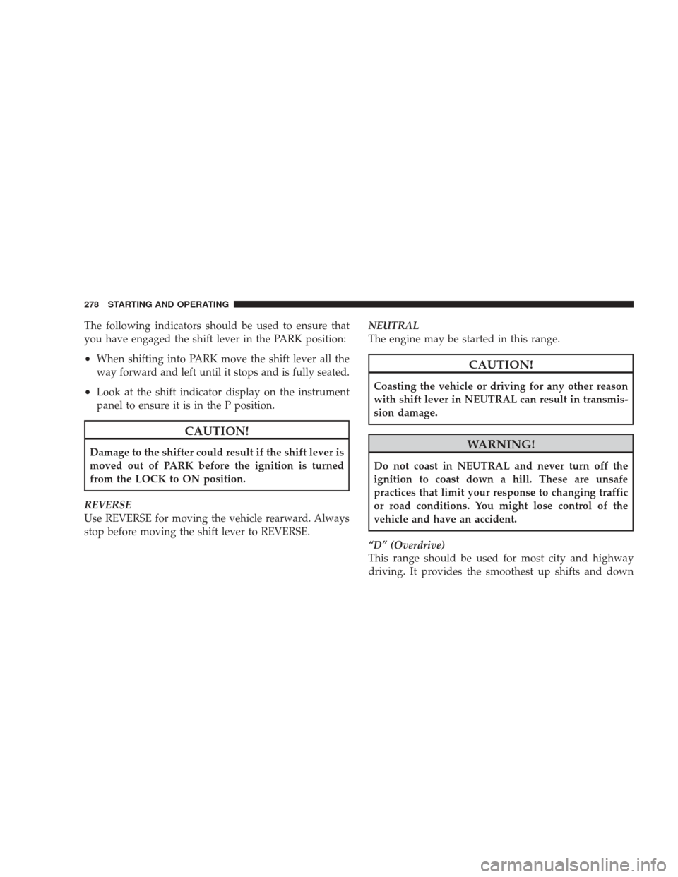 DODGE CHARGER 2009 6.G Owners Manual The following indicators should be used to ensure that
you have engaged the shift lever in the PARK position:
•When shifting into PARK move the shift lever all the
way forward and left until it stop