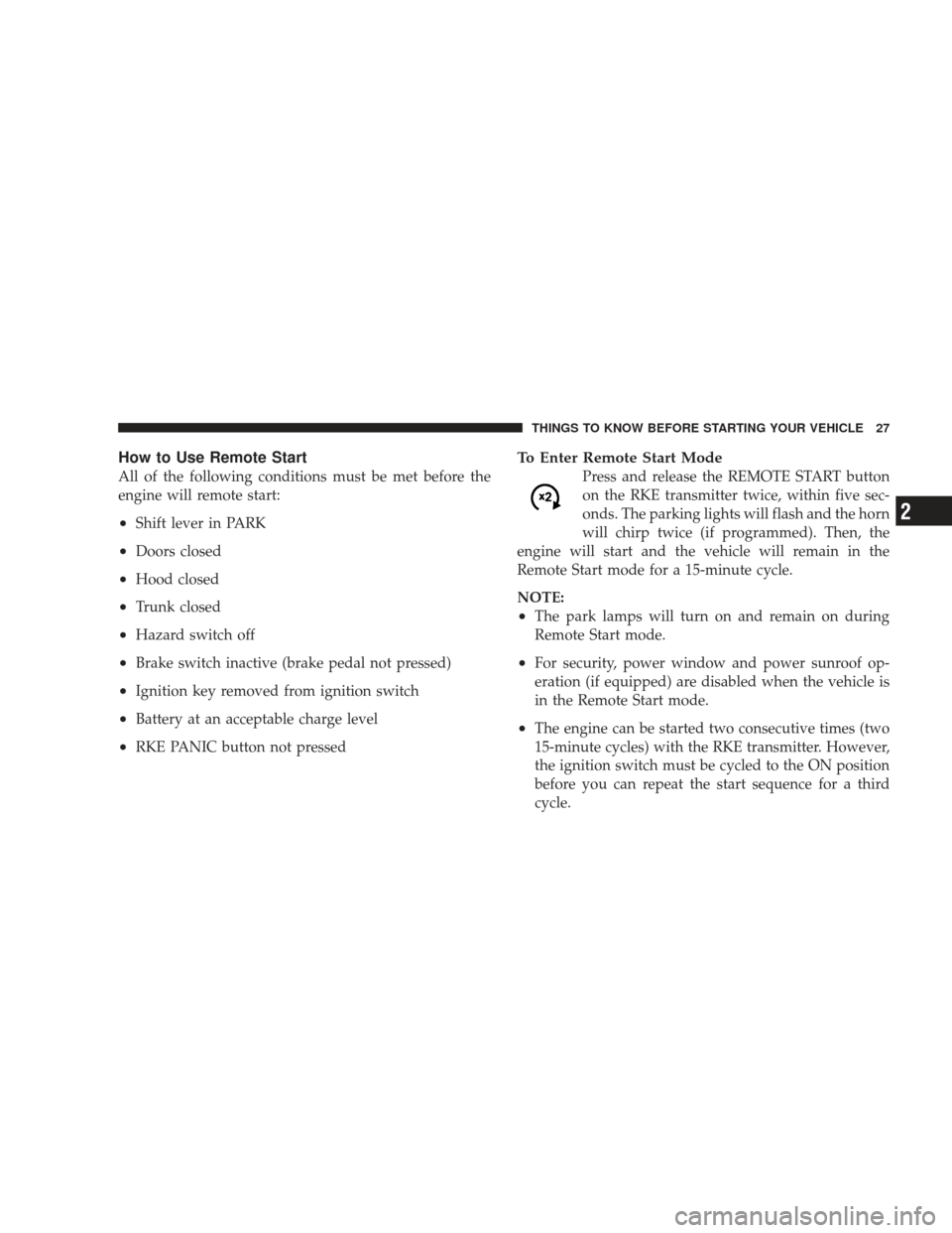 DODGE CHARGER 2009 6.G Owners Manual How to Use Remote Start
All of the following conditions must be met before the
engine will remote start:
•Shift lever in PARK
•Doors closed
•Hood closed
•Trunk closed
•Hazard switch off
•B