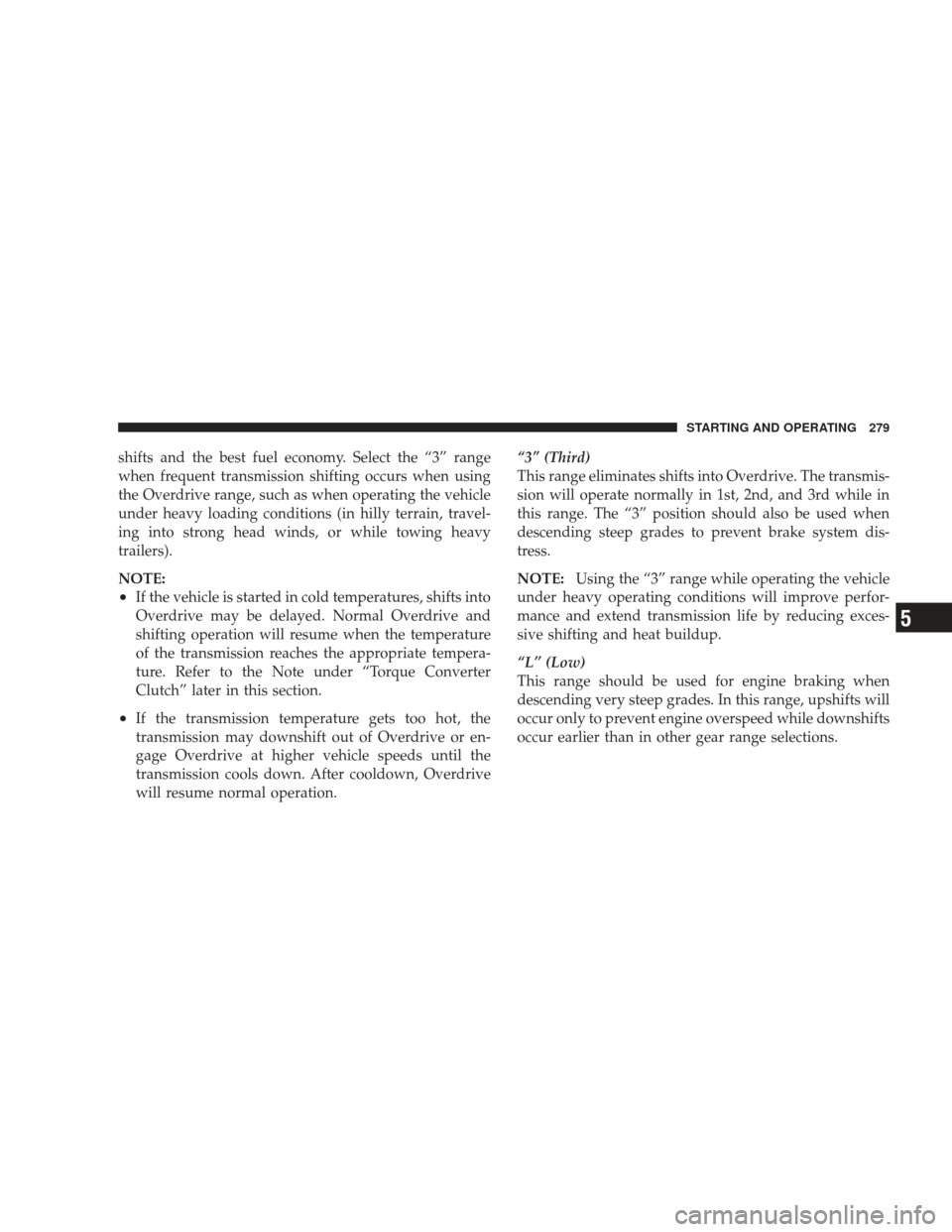 DODGE CHARGER 2009 6.G Owners Manual shifts and the best fuel economy. Select the “3” range
when frequent transmission shifting occurs when using
the Overdrive range, such as when operating the vehicle
under heavy loading conditions 