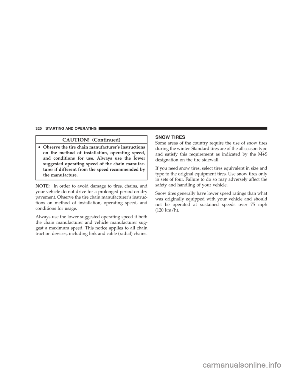 DODGE CHARGER 2009 6.G Owners Manual CAUTION! (Continued)
•Observe the tire chain manufacturer’s instructions
on the method of installation, operating speed,
and conditions for use. Always use the lower
suggested operating speed of t