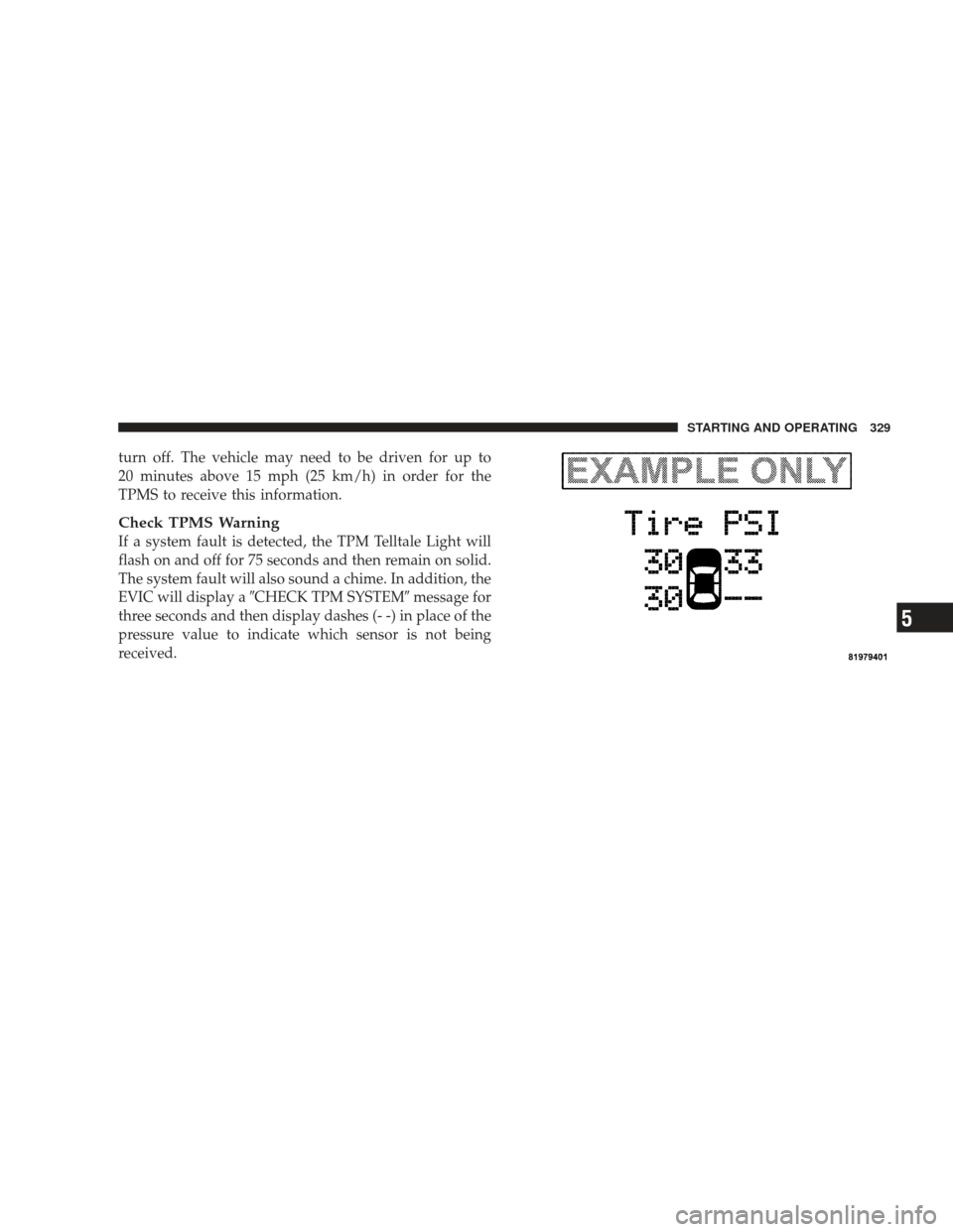 DODGE CHARGER 2009 6.G Owners Manual turn off. The vehicle may need to be driven for up to
20 minutes above 15 mph (25 km/h) in order for the
TPMS to receive this information.
Check TPMS Warning
If a system fault is detected, the TPM Tel