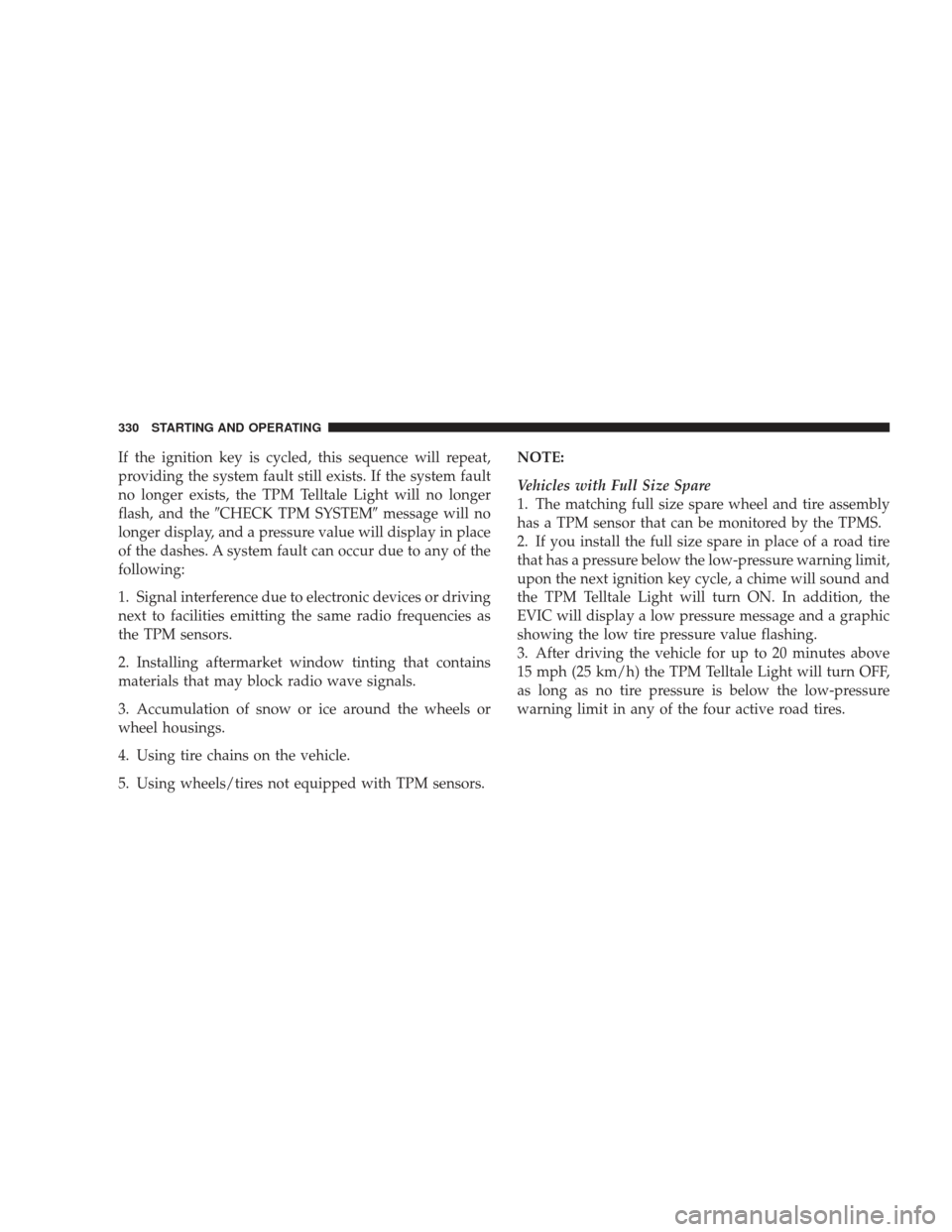DODGE CHARGER 2009 6.G Owners Manual If the ignition key is cycled, this sequence will repeat,
providing the system fault still exists. If the system fault
no longer exists, the TPM Telltale Light will no longer
flash, and theCHECK TPM 