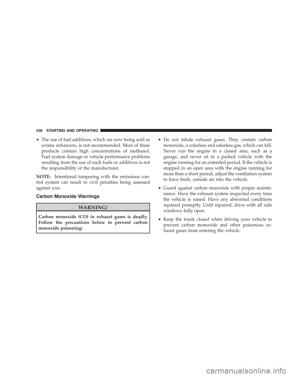 DODGE CHARGER 2009 6.G Owners Manual •The use of fuel additives, which are now being sold as
octane enhancers, is not recommended. Most of these
products contain high concentrations of methanol.
Fuel system damage or vehicle performanc