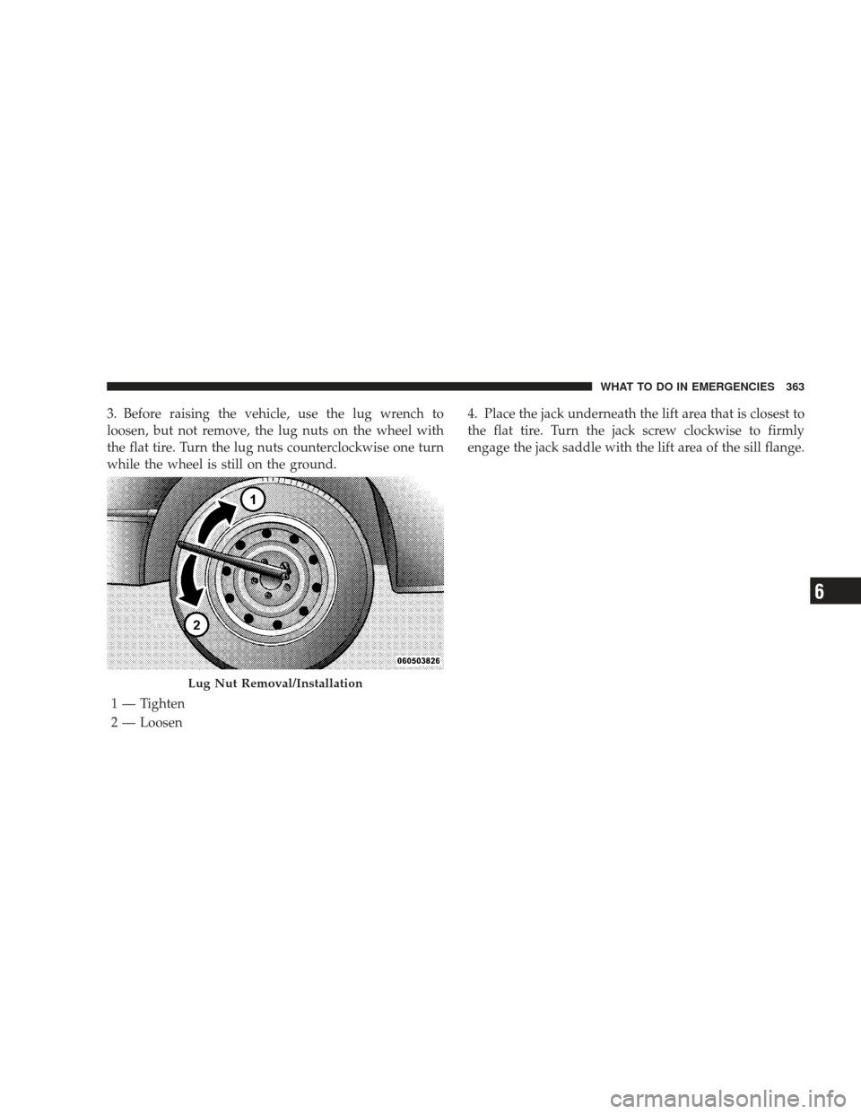 DODGE CHARGER 2009 6.G Owners Manual 3. Before raising the vehicle, use the lug wrench to
loosen, but not remove, the lug nuts on the wheel with
the flat tire. Turn the lug nuts counterclockwise one turn
while the wheel is still on the g DODGE CHARGER 2009 6.G Owners Manual 3. Before raising the vehicle, use the lug wrench to
loosen, but not remove, the lug nuts on the wheel with
the flat tire. Turn the lug nuts counterclockwise one turn
while the wheel is still on the g
