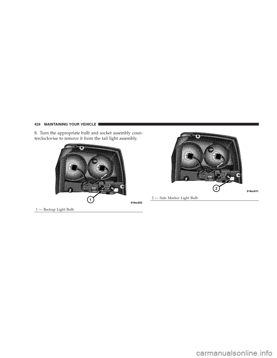 DODGE CHARGER 2009 6.G Owners Manual 8. Turn the appropriate bulb and socket assembly coun-
terclockwise to remove it from the tail light assembly.
1 — Backup Light Bulb
2 — Side Marker Light Bulb
424 MAINTAINING YOUR VEHICLE 