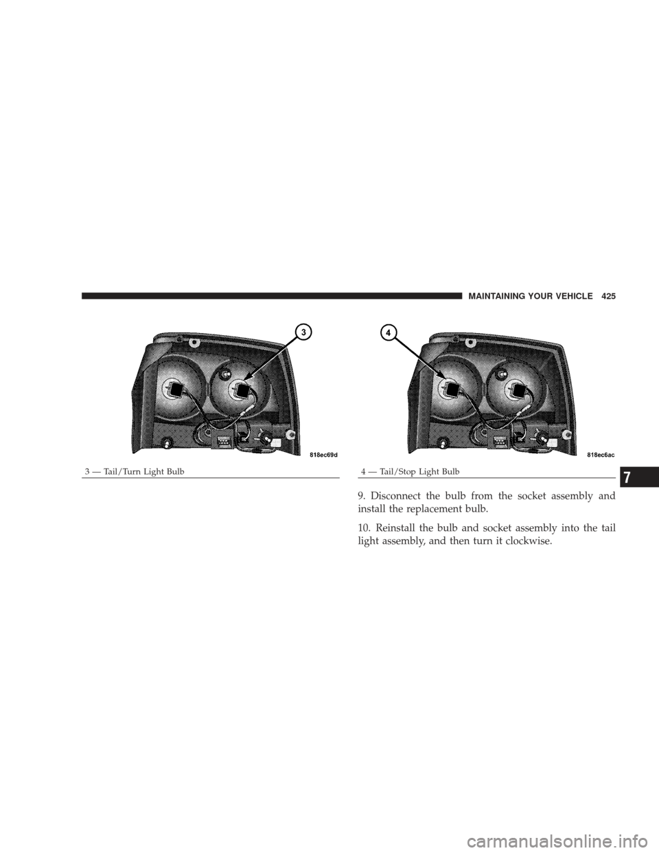 DODGE CHARGER 2009 6.G Owners Manual 9. Disconnect the bulb from the socket assembly and
install the replacement bulb.
10. Reinstall the bulb and socket assembly into the tail
light assembly, and then turn it clockwise.
3 — Tail/Turn L