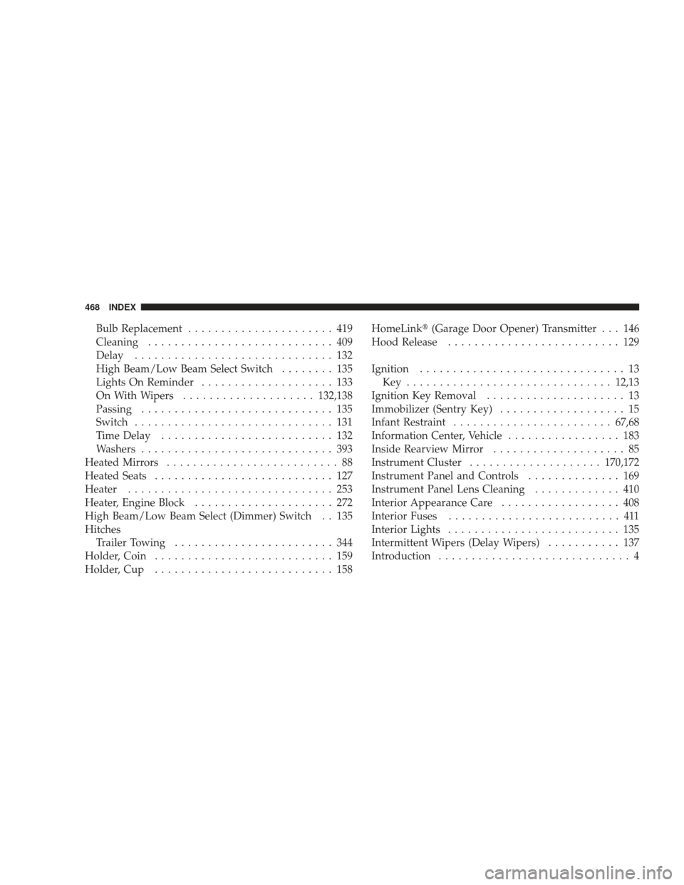 DODGE CHARGER 2009 6.G Owners Manual Bulb Replacement...................... 419
Cleaning ............................ 409
Delay .............................. 132
High Beam/Low Beam Select Switch ........ 135
Lights On Reminder .........