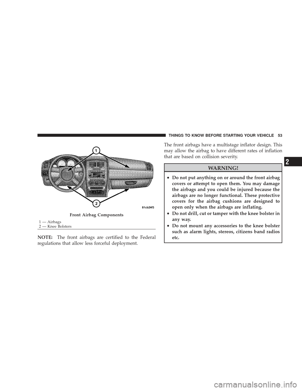 DODGE CHARGER 2009 6.G Workshop Manual NOTE:The front airbags are certified to the Federal
regulations that allow less forceful deployment. The front airbags have a multistage inflator design. This
may allow the airbag to have different ra