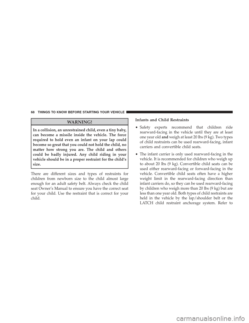 DODGE CHARGER 2009 6.G Repair Manual WARNING!
In a collision, an unrestrained child, even a tiny baby,
can become a missile inside the vehicle. The force
required to hold even an infant on your lap could
become so great that you could no