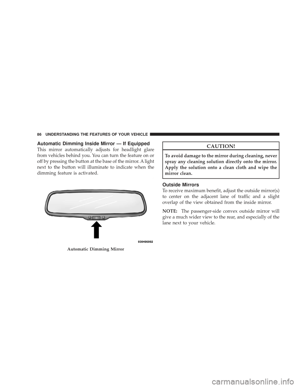 DODGE CHARGER 2009 6.G Manual Online Automatic Dimming Inside Mirror — If Equipped
This mirror automatically adjusts for headlight glare
from vehicles behind you. You can turn the feature on or
off by pressing the button at the base of