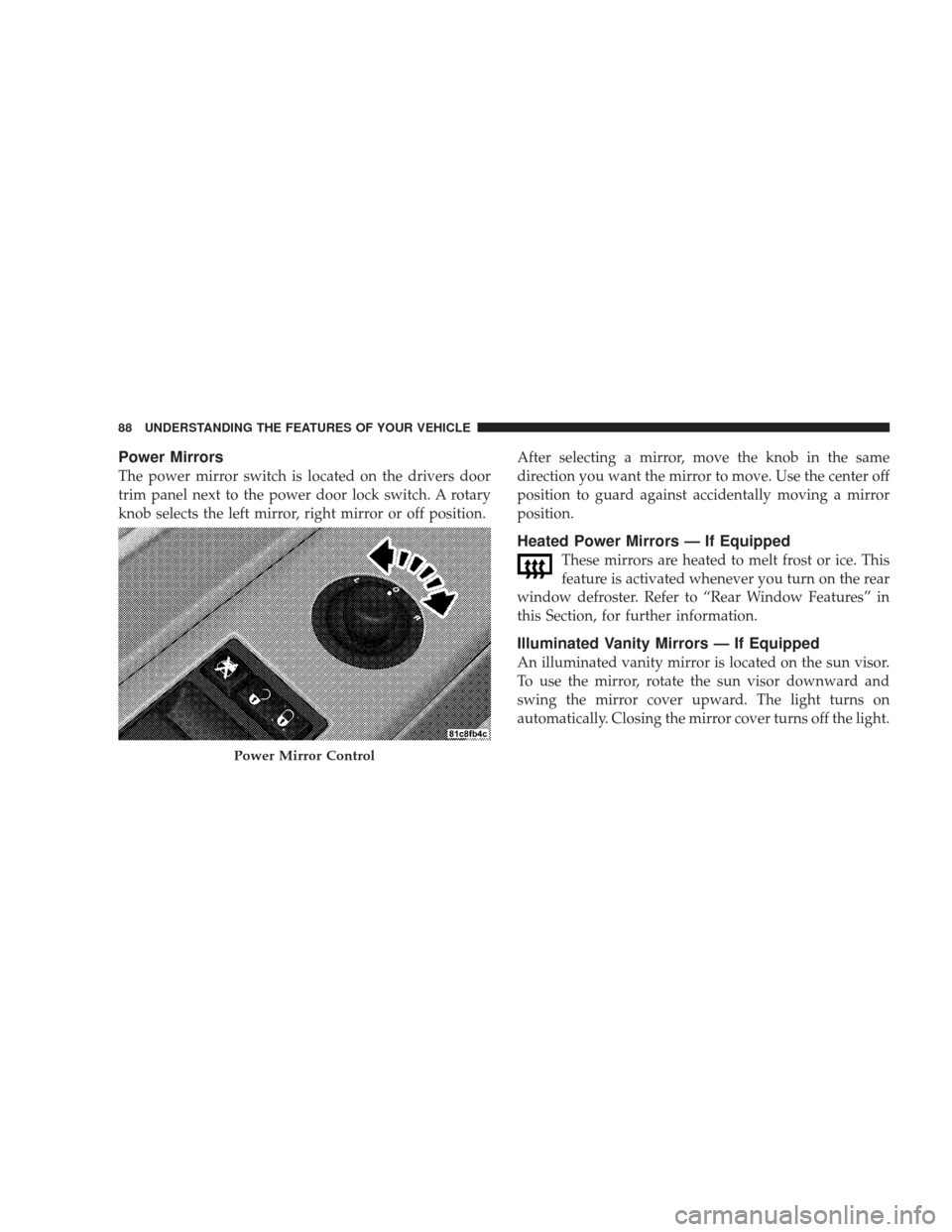 DODGE CHARGER 2009 6.G Manual Online Power Mirrors
The power mirror switch is located on the drivers door
trim panel next to the power door lock switch. A rotary
knob selects the left mirror, right mirror or off position.After selecting 