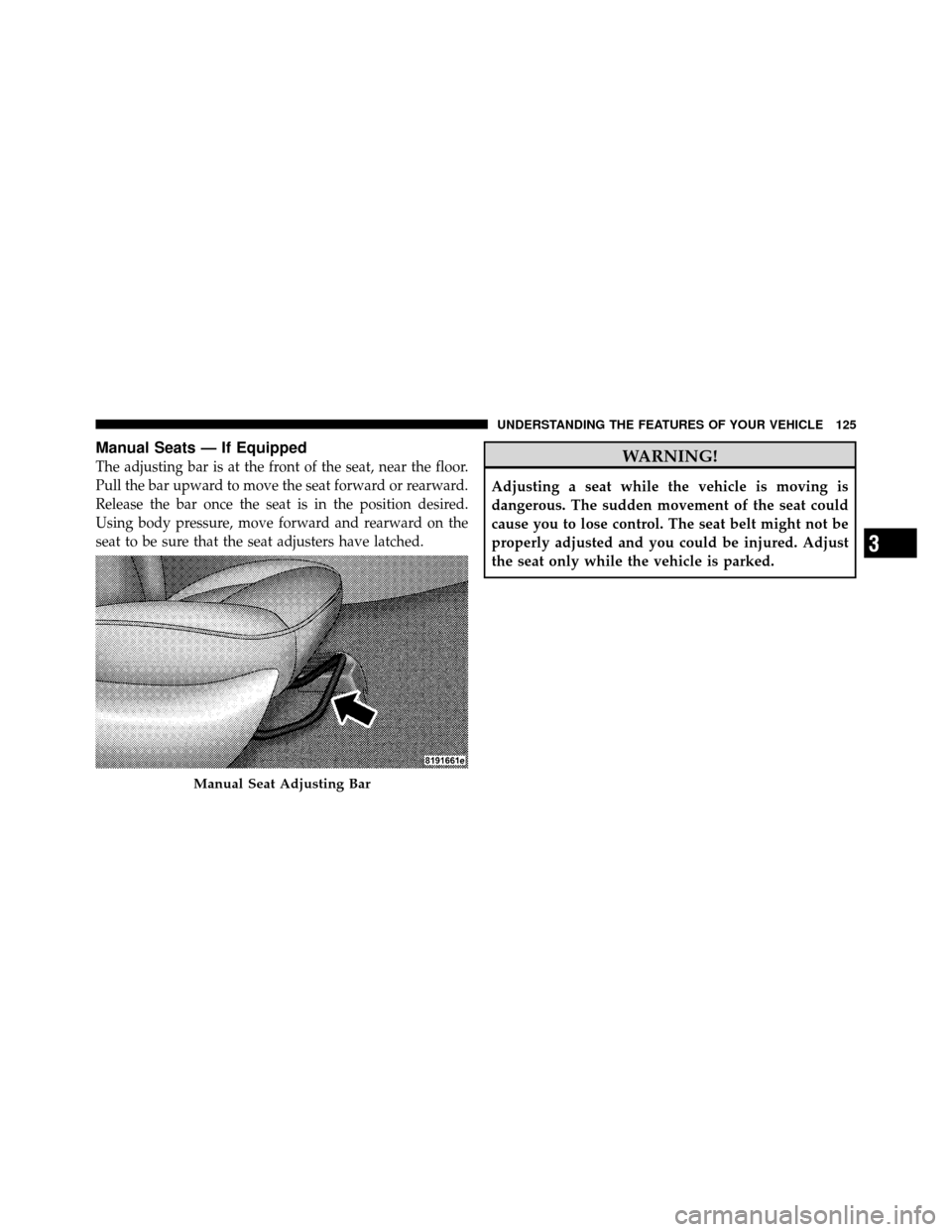DODGE CHARGER 2010 7.G Owners Manual Manual Seats — If Equipped
The adjusting bar is at the front of the seat, near the floor.
Pull the bar upward to move the seat forward or rearward.
Release the bar once the seat is in the position d DODGE CHARGER 2010 7.G Owners Manual Manual Seats — If Equipped
The adjusting bar is at the front of the seat, near the floor.
Pull the bar upward to move the seat forward or rearward.
Release the bar once the seat is in the position d