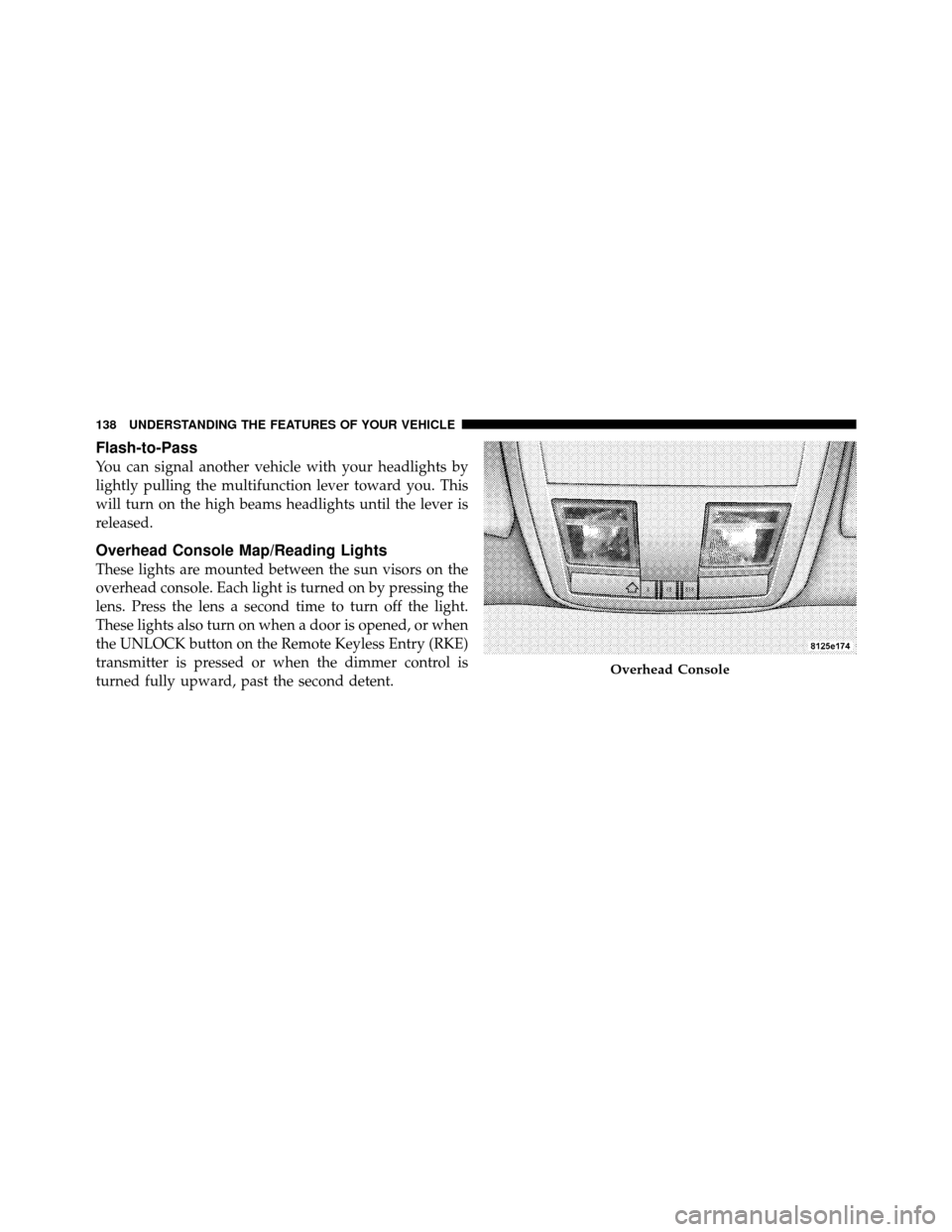 DODGE CHARGER 2010 7.G Owners Manual Flash-to-Pass
You can signal another vehicle with your headlights by
lightly pulling the multifunction lever toward you. This
will turn on the high beams headlights until the lever is
released.
Overhe
