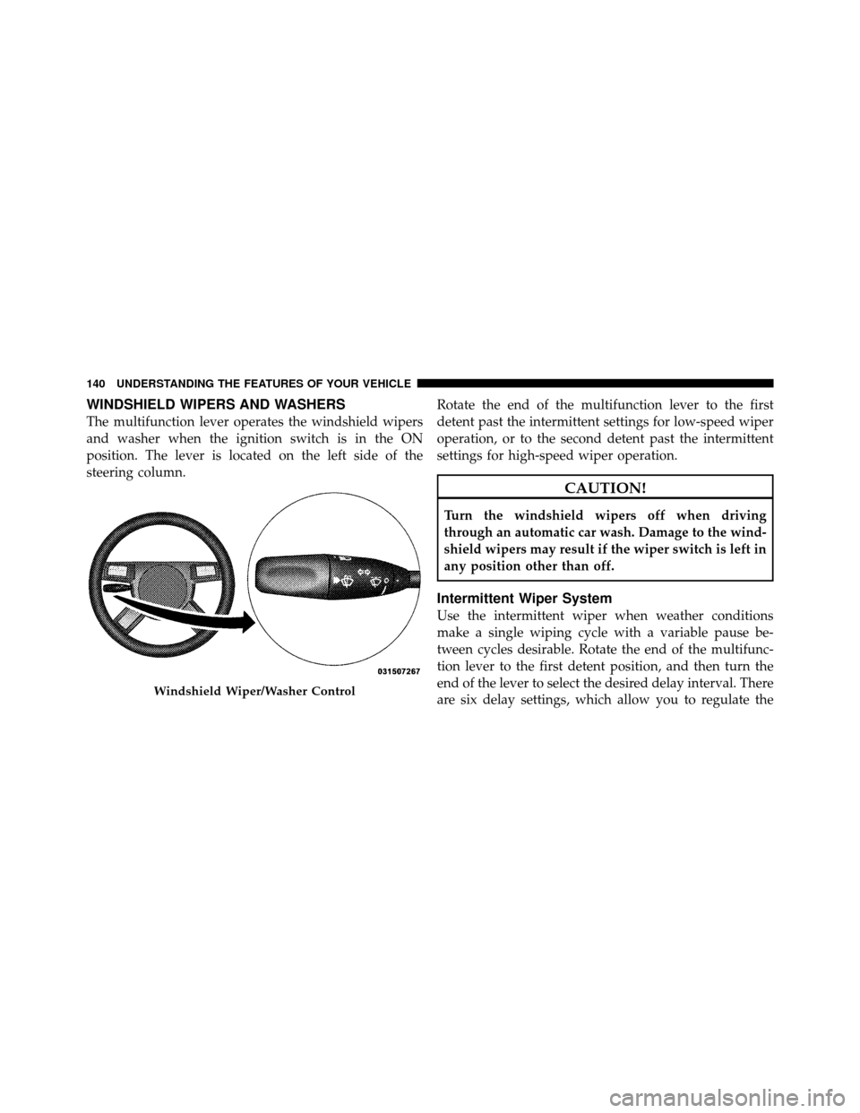 DODGE CHARGER 2010 7.G Owners Manual WINDSHIELD WIPERS AND WASHERS
The multifunction lever operates the windshield wipers
and washer when the ignition switch is in the ON
position. The lever is located on the left side of the
steering co