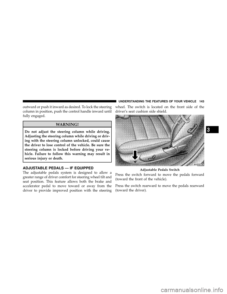 DODGE CHARGER 2010 7.G Owners Manual outward or push it inward as desired. To lock the steering
column in position, push the control handle inward until
fully engaged.
WARNING!
Do not adjust the steering column while driving.
Adjusting t