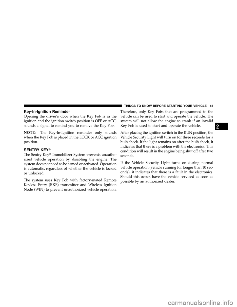 DODGE CHARGER 2010 7.G Owners Manual Key-In-Ignition Reminder
Opening the driver’s door when the Key Fob is in the
ignition and the ignition switch position is OFF or ACC,
sounds a signal to remind you to remove the Key Fob.
NOTE:The K