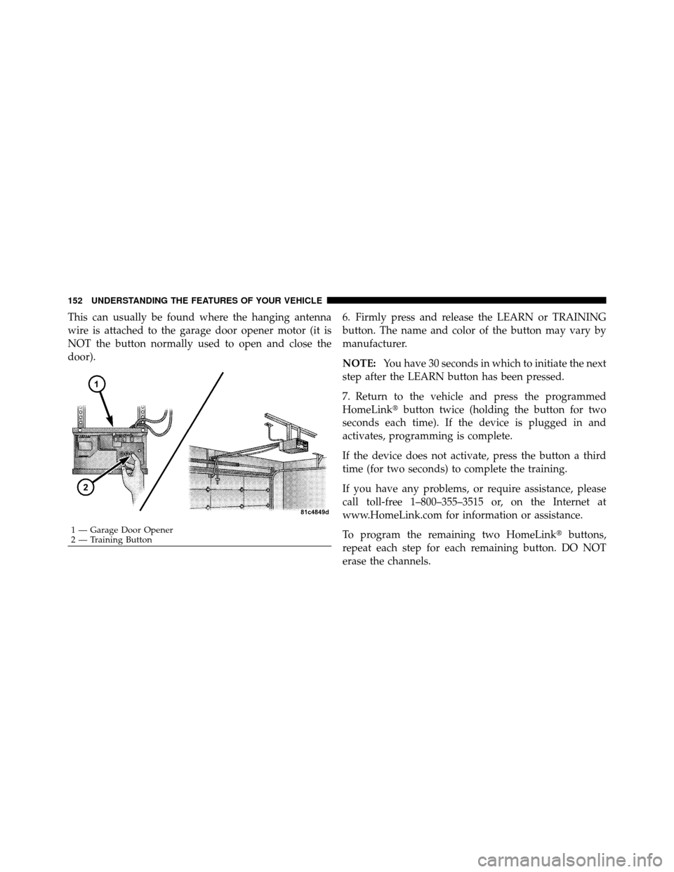 DODGE CHARGER 2010 7.G Owners Manual This can usually be found where the hanging antenna
wire is attached to the garage door opener motor (it is
NOT the button normally used to open and close the
door).6. Firmly press and release the LEA