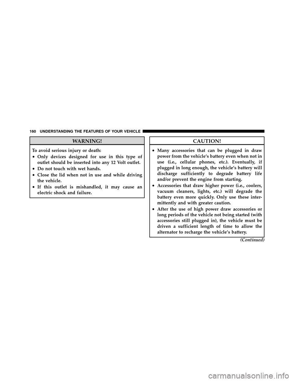 DODGE CHARGER 2010 7.G Owners Manual WARNING!
To avoid serious injury or death:
•Only devices designed for use in this type of
outlet should be inserted into any 12 Volt outlet.
•Do not touch with wet hands.
•Close the lid when not