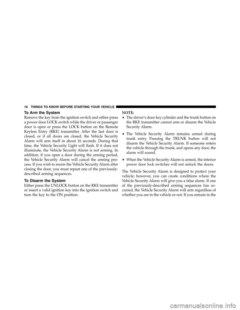 DODGE CHARGER 2010 7.G Owners Manual To Arm the System
Remove the key from the ignition switch and either press
a power door LOCK switch while the driver or passenger
door is open or press the LOCK button on the Remote
Keyless Entry (RKE