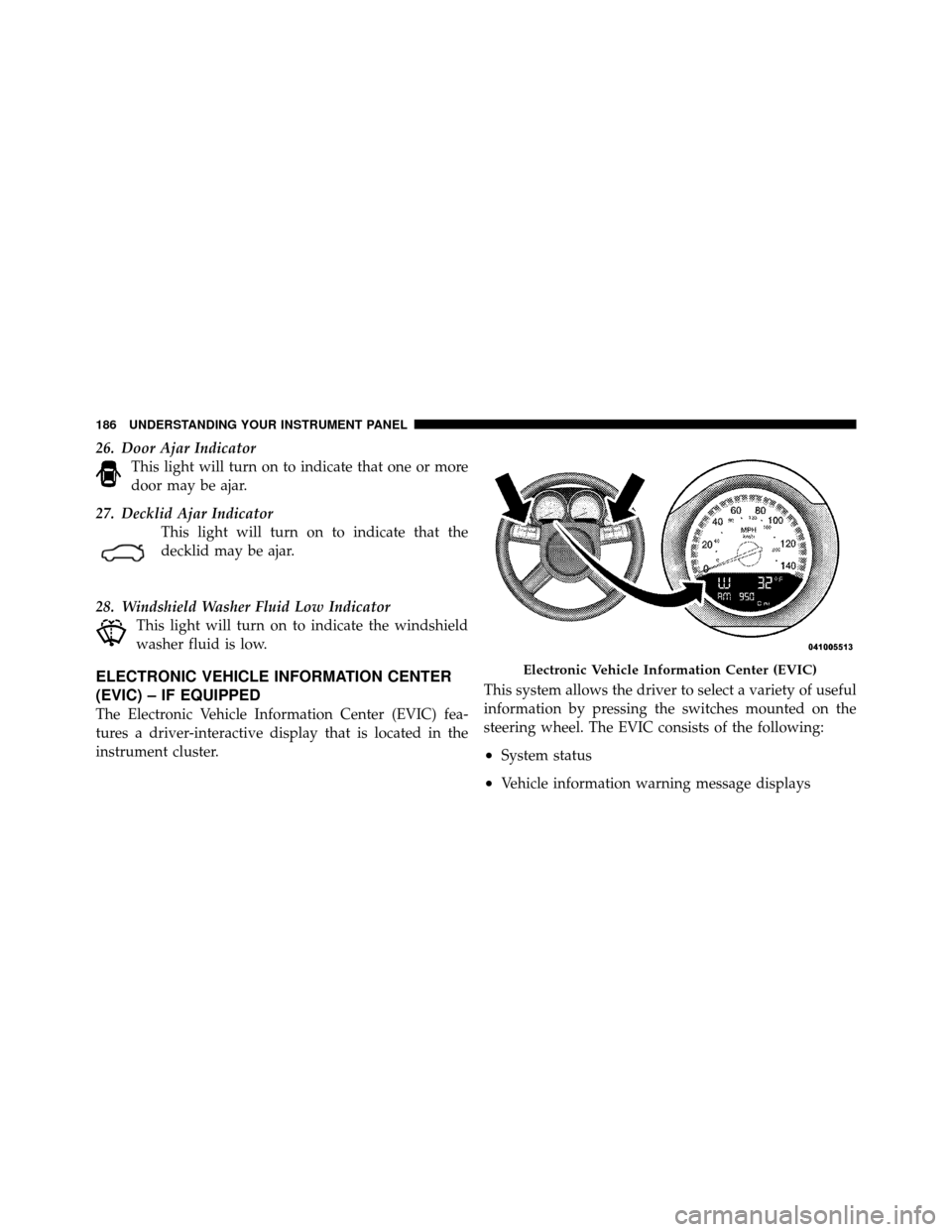 DODGE CHARGER 2010 7.G Owners Manual 26. Door Ajar IndicatorThis light will turn on to indicate that one or more
door may be ajar.
27. Decklid Ajar Indicator This light will turn on to indicate that the
decklid may be ajar.
28. Windshiel