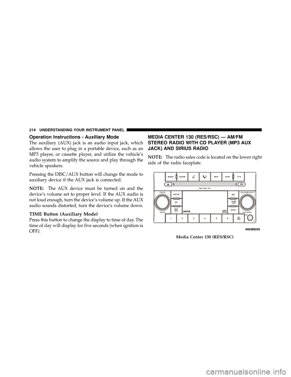 DODGE CHARGER 2010 7.G Owners Manual Operation Instructions - Auxiliary Mode
The auxiliary (AUX) jack is an audio input jack, which
allows the user to plug in a portable device, such as an
MP3 player, or cassette player, and utilize the 