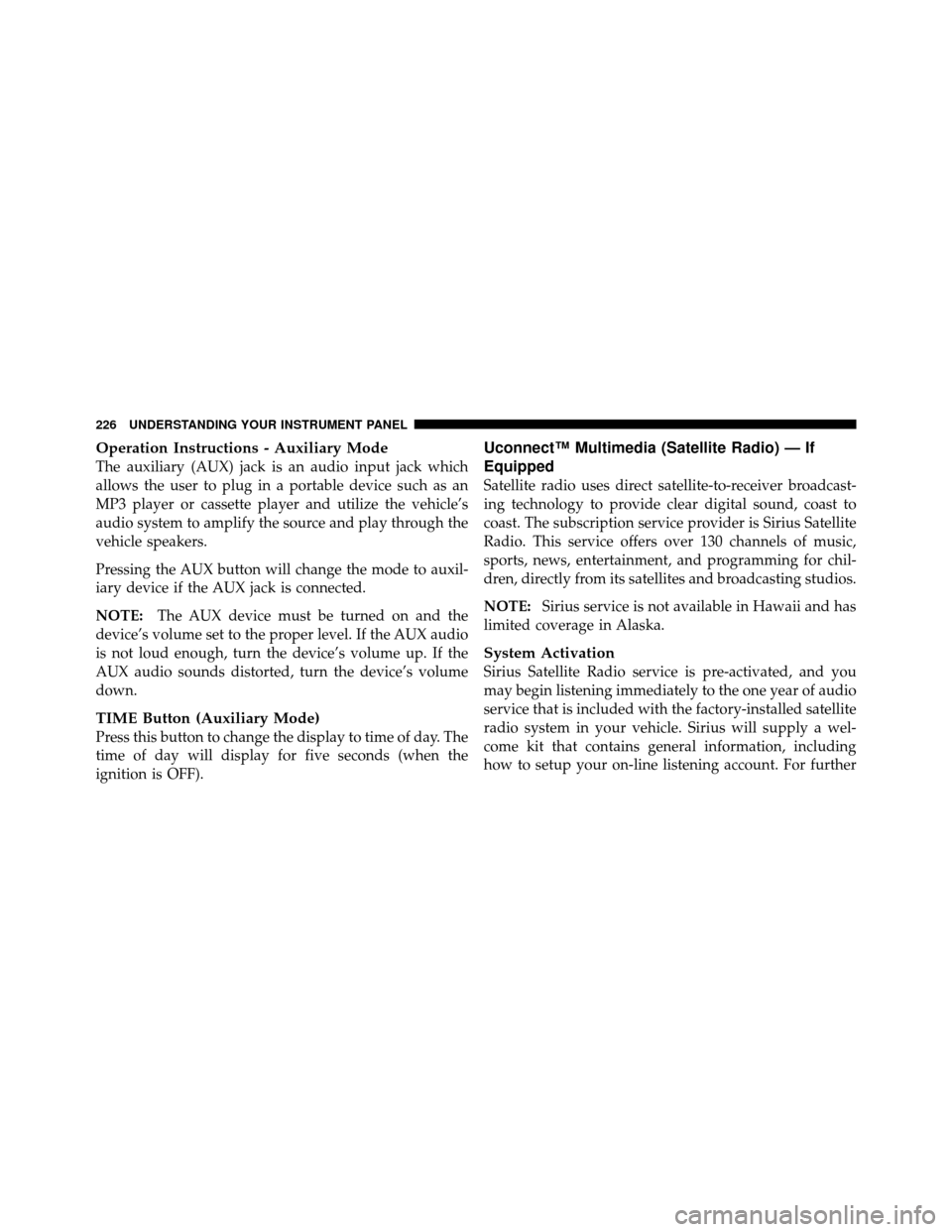 DODGE CHARGER 2010 7.G Owners Manual Operation Instructions - Auxiliary Mode
The auxiliary (AUX) jack is an audio input jack which
allows the user to plug in a portable device such as an
MP3 player or cassette player and utilize the vehi