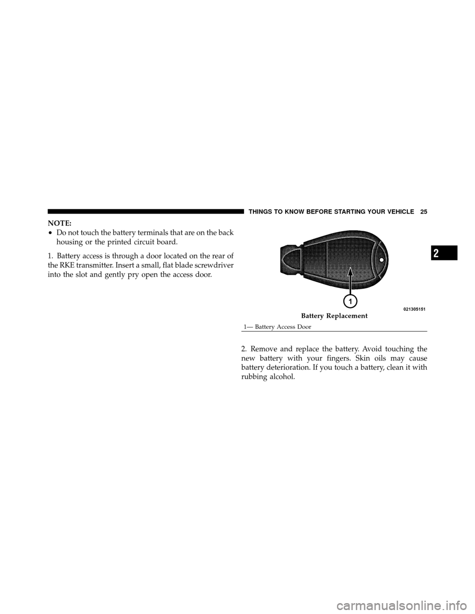 DODGE CHARGER 2010 7.G Owners Manual NOTE:
•Do not touch the battery terminals that are on the back
housing or the printed circuit board.
1. Battery access is through a door located on the rear of
the RKE transmitter. Insert a small, f DODGE CHARGER 2010 7.G Owners Manual NOTE:
•Do not touch the battery terminals that are on the back
housing or the printed circuit board.
1. Battery access is through a door located on the rear of
the RKE transmitter. Insert a small, f