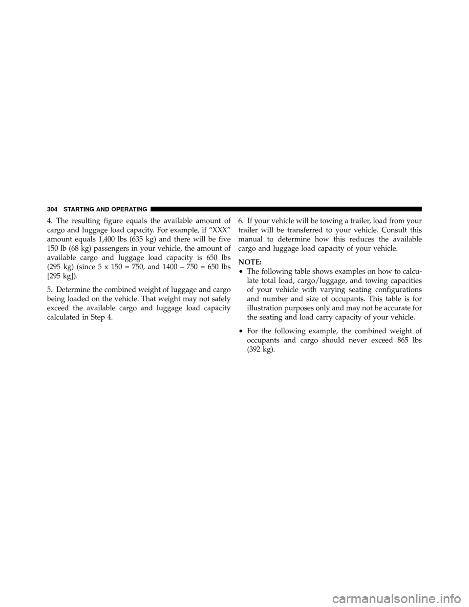 DODGE CHARGER 2010 7.G Owners Manual 4. The resulting figure equals the available amount of
cargo and luggage load capacity. For example, if “XXX”
amount equals 1,400 lbs (635 kg) and there will be five
150 lb (68 kg) passengers in y