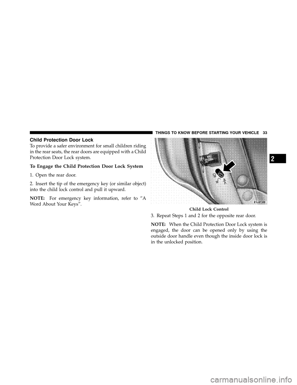 DODGE CHARGER 2010 7.G Owners Guide Child Protection Door Lock
To provide a safer environment for small children riding
in the rear seats, the rear doors are equipped with a Child
Protection Door Lock system.
To Engage the Child Protect