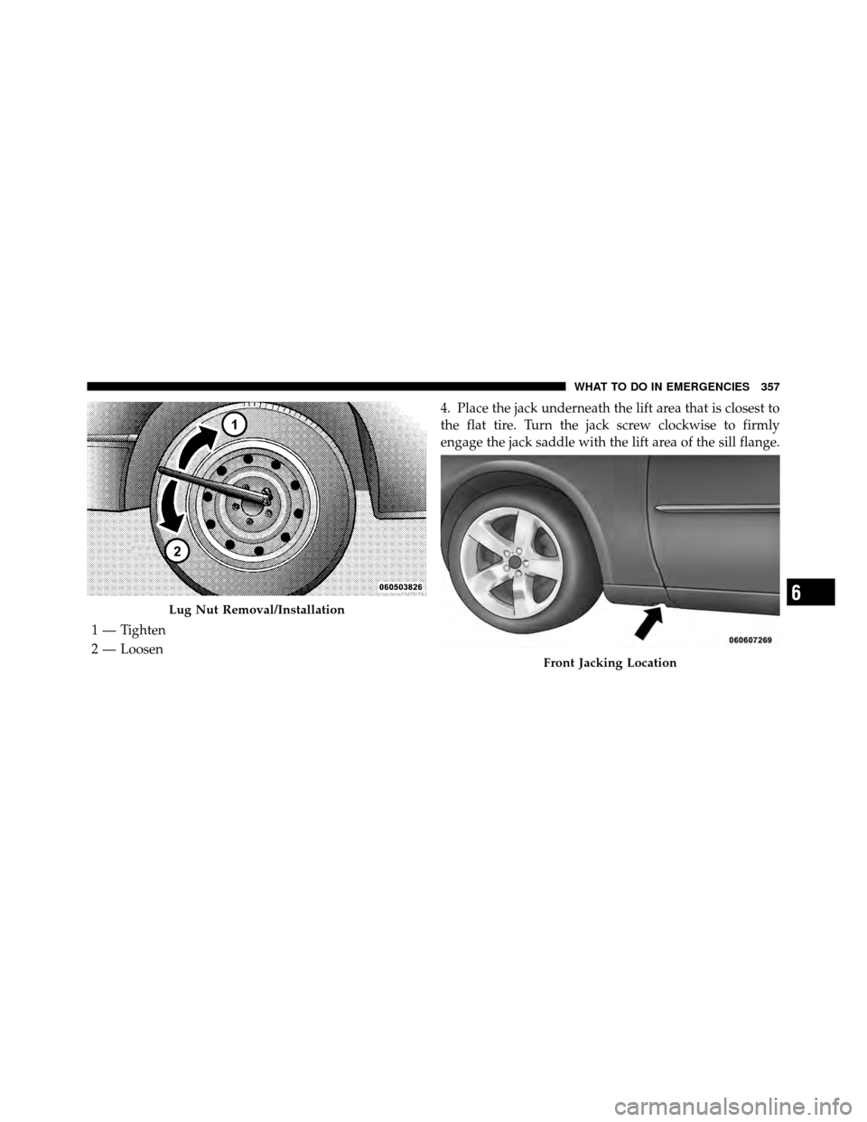 DODGE CHARGER 2010 7.G Owners Manual 4. Place the jack underneath the lift area that is closest to
the flat tire. Turn the jack screw clockwise to firmly
engage the jack saddle with the lift area of the sill flange.
Lug Nut Removal/Insta DODGE CHARGER 2010 7.G Owners Manual 4. Place the jack underneath the lift area that is closest to
the flat tire. Turn the jack screw clockwise to firmly
engage the jack saddle with the lift area of the sill flange.
Lug Nut Removal/Insta