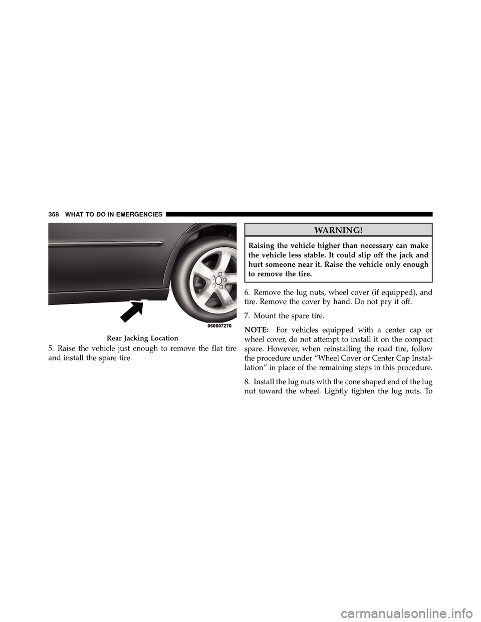 DODGE CHARGER 2010 7.G Owners Manual 5. Raise the vehicle just enough to remove the flat tire
and install the spare tire.
WARNING!
Raising the vehicle higher than necessary can make
the vehicle less stable. It could slip off the jack and DODGE CHARGER 2010 7.G Owners Manual 5. Raise the vehicle just enough to remove the flat tire
and install the spare tire.
WARNING!
Raising the vehicle higher than necessary can make
the vehicle less stable. It could slip off the jack and