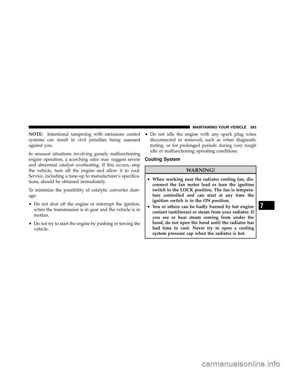 DODGE CHARGER 2010 7.G Owners Manual NOTE:Intentional tampering with emissions control
systems can result in civil penalties being assessed
against you.
In unusual situations involving grossly malfunctioning
engine operation, a scorching