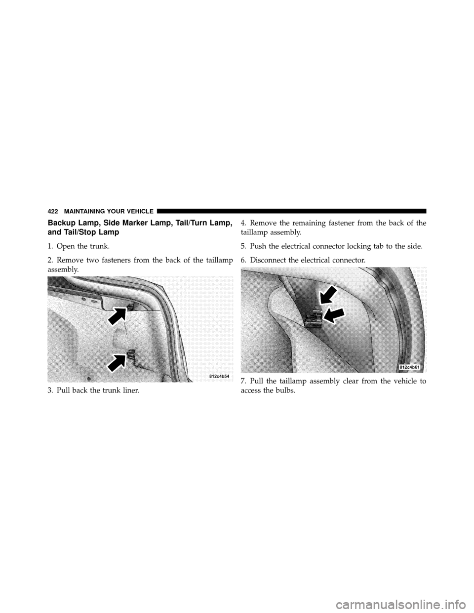 DODGE CHARGER 2010 7.G Owners Manual Backup Lamp, Side Marker Lamp, Tail/Turn Lamp,
and Tail/Stop Lamp
1. Open the trunk.
2. Remove two fasteners from the back of the taillamp
assembly.
3. Pull back the trunk liner.4. Remove the remainin
