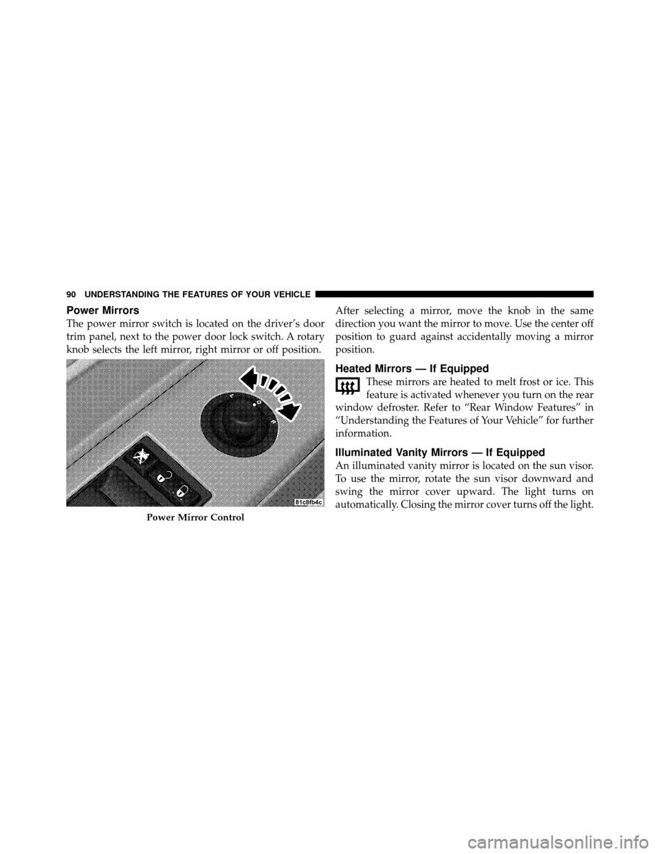 DODGE CHARGER 2010 7.G Owners Manual Power Mirrors
The power mirror switch is located on the driver’s door
trim panel, next to the power door lock switch. A rotary
knob selects the left mirror, right mirror or off position.After select