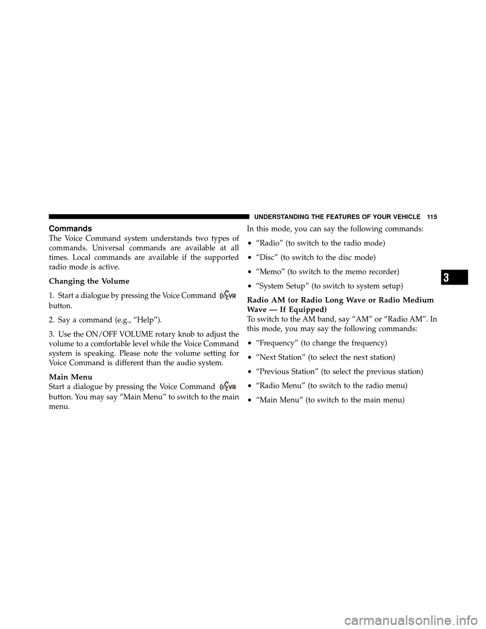 DODGE CHARGER SRT 2010 7.G Owners Manual Commands
The Voice Command system understands two types of
commands. Universal commands are available at all
times. Local commands are available if the supported
radio mode is active.
Changing the Vol