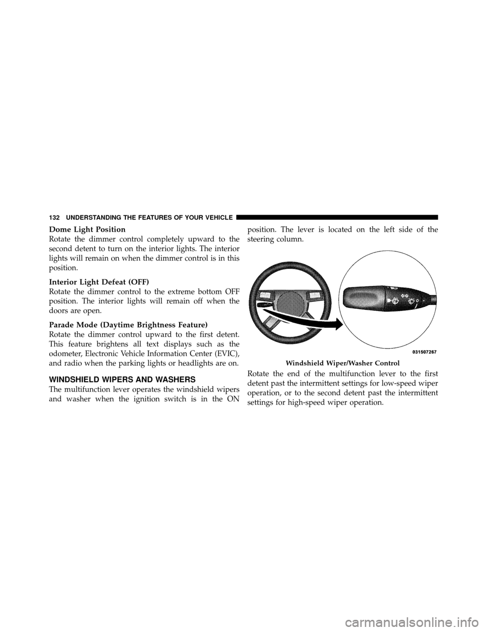 DODGE CHARGER SRT 2010 7.G Owners Manual Dome Light Position
Rotate the dimmer control completely upward to the
second detent to turn on the interior lights. The interior
lights will remain on when the dimmer control is in this
position.
Int