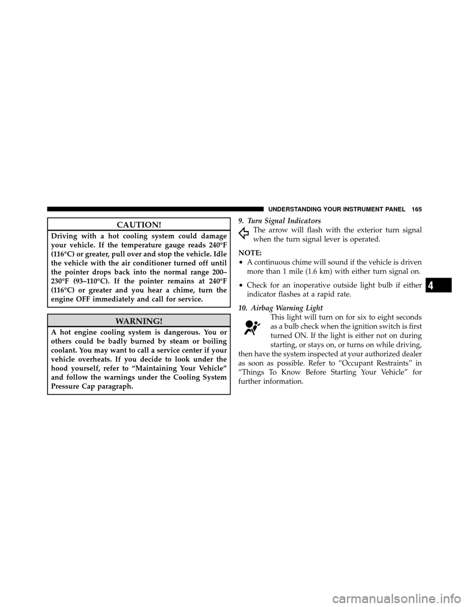 DODGE CHARGER SRT 2010 7.G Owners Manual CAUTION!
Driving with a hot cooling system could damage
your vehicle. If the temperature gauge reads 240°F
(116°C) or greater, pull over and stop the vehicle. Idle
the vehicle with the air condition